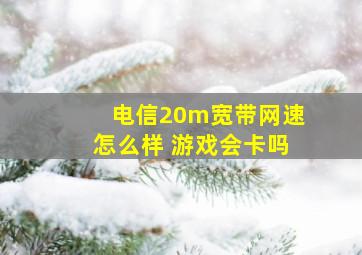 电信20m宽带网速怎么样 游戏会卡吗